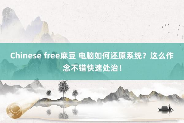Chinese free麻豆 电脑如何还原系统?这么作念不错快速处治!